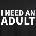 I Need An Adult T-shirt